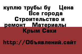 куплю трубы бу  › Цена ­ 10 - Все города Строительство и ремонт » Материалы   . Крым,Саки